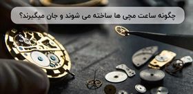 چگونه ساعت مچی ها ساخته می شوند و جان میگیرند؟